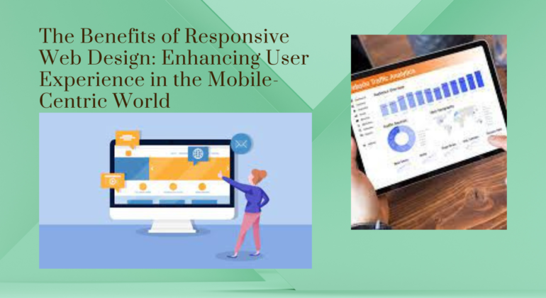 The Benefits of Responsive Web Design: Enhancing User Experience in the Mobile-Centric World