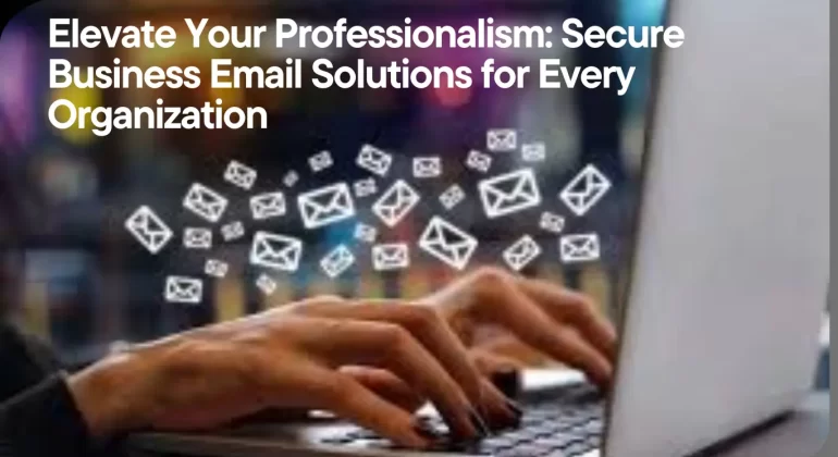 Elevate Your Professionalism Secure Business Email Solutions for Every Organization