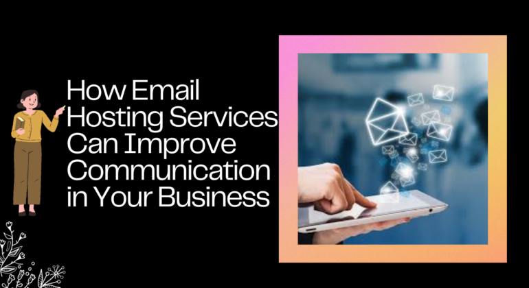 How Email Hosting Services Can Improve Communication in Your Business