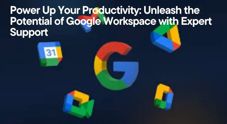 Power Up Your Productivity Unleash the Potential of Google Workspace with Expert Support