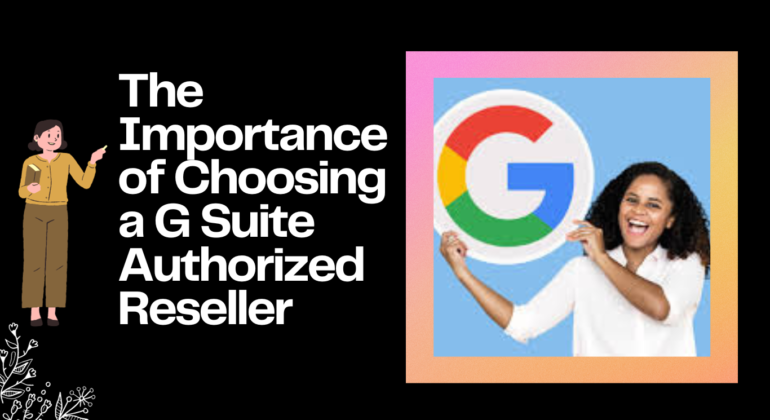 The Importance of Choosing a G Suite Authorized Reseller