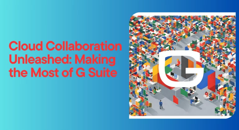 Cloud Collaboration Unleashed: Making the Most of G Suite