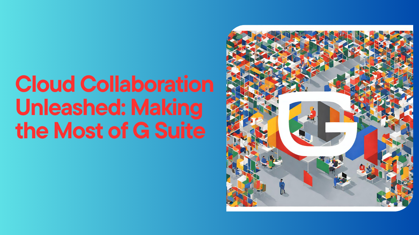 Cloud Collaboration Unleashed: Making the Most of G Suite