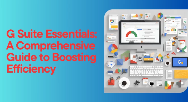 G Suite Essentials: A Comprehensive Guide to Boosting Efficiency