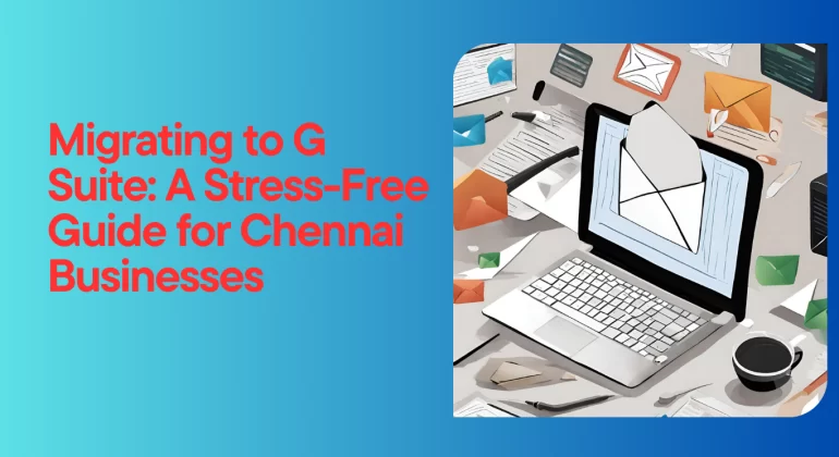 Migrating to G Suite: A Stress-Free Guide for Chennai Businesses