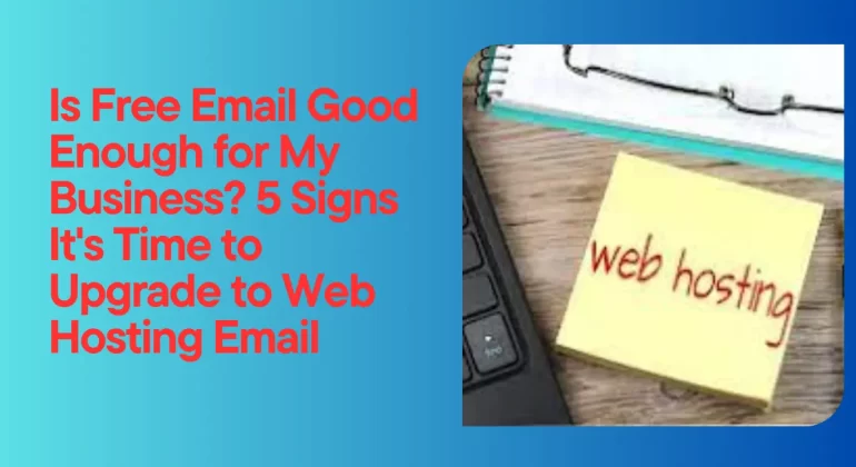 Is Free Email Good Enough for My Business? 5 Signs It's Time to Upgrade to Web Hosting Email