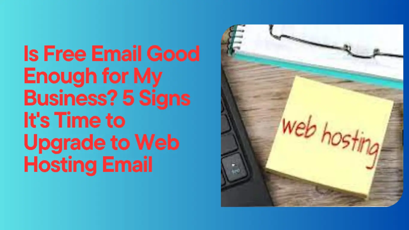 Is Free Email Good Enough for My Business? 5 Signs It's Time to Upgrade to Web Hosting Email