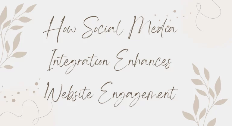 How Social Media Integration Enhances Website Engagement