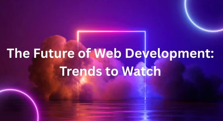 The Future of Web Development: Trends to Watch