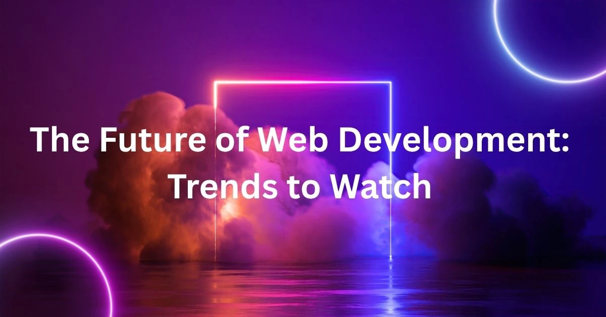 The Future of Web Development: Trends to Watch